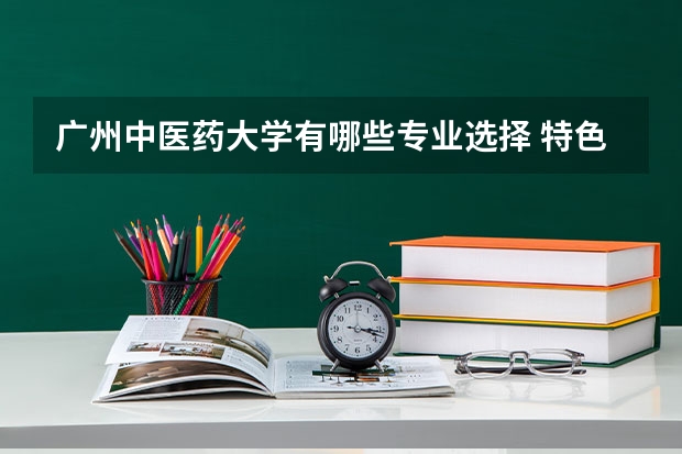 广州中医药大学有哪些专业选择 特色专业推荐