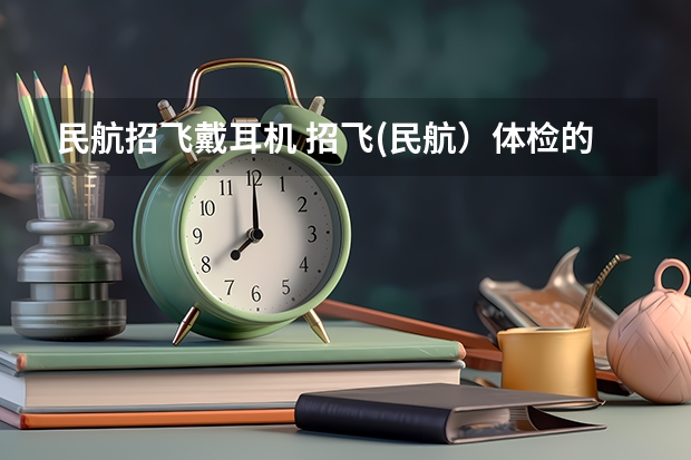 民航招飞戴耳机 招飞(民航)体检的听力检查问题。