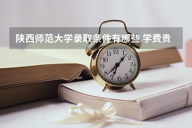 陕西师范大学录取条件有哪些 学费贵吗？