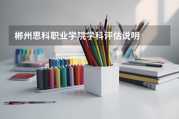 郴州思科职业学院学科评估说明