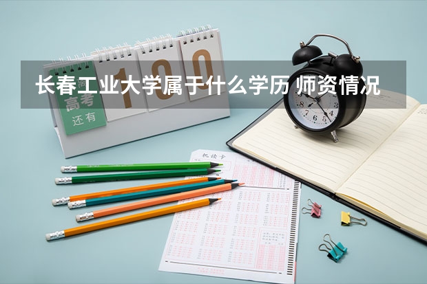 长春工业大学属于什么学历 师资情况怎么样