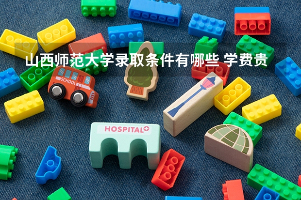 山西师范大学录取条件有哪些 学费贵吗？