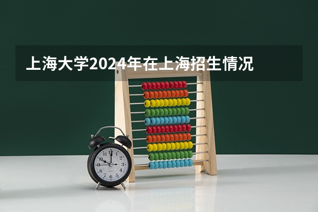 上海大学2024年在上海招生情况