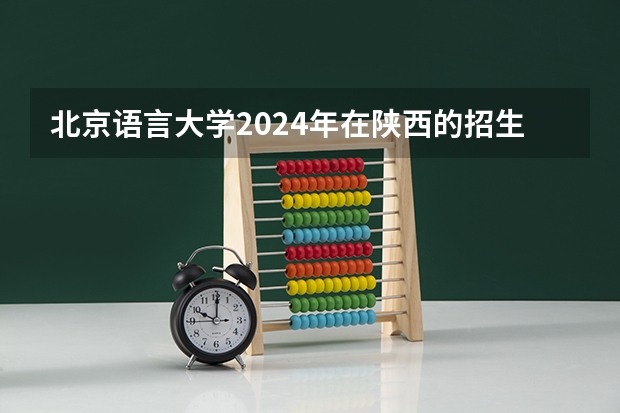 北京语言大学2024年在陕西的招生情况
