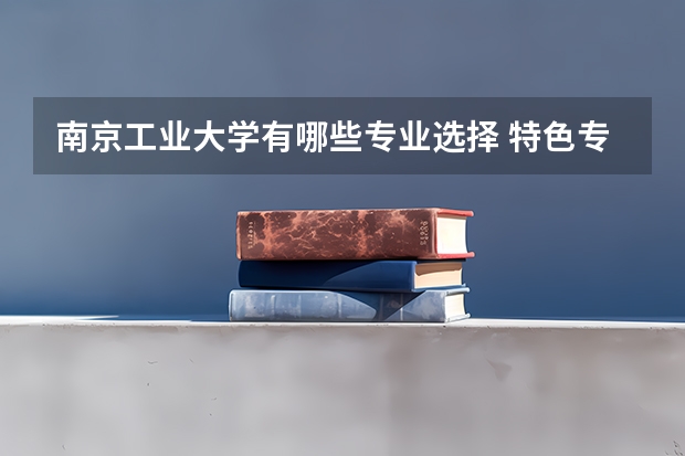 南京工业大学有哪些专业选择 特色专业推荐