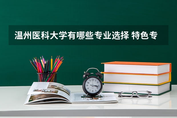 温州医科大学有哪些专业选择 特色专业推荐