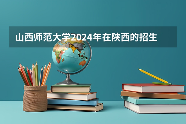 山西师范大学2024年在陕西的招生情况