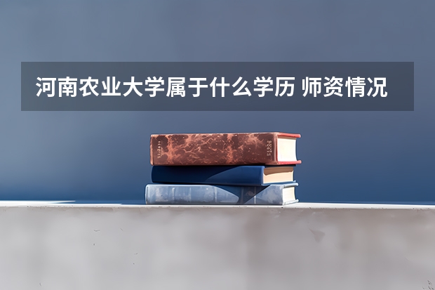 河南农业大学属于什么学历 师资情况怎么样