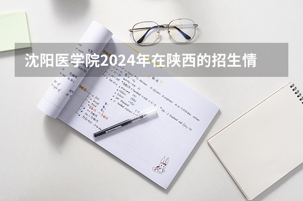 沈阳医学院2024年在陕西的招生情况