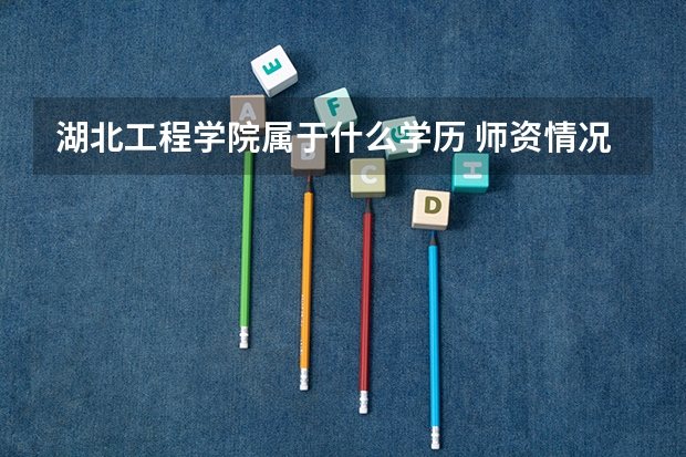 湖北工程学院属于什么学历 师资情况怎么样