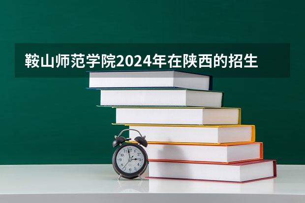 鞍山师范学院2024年在陕西的招生情况