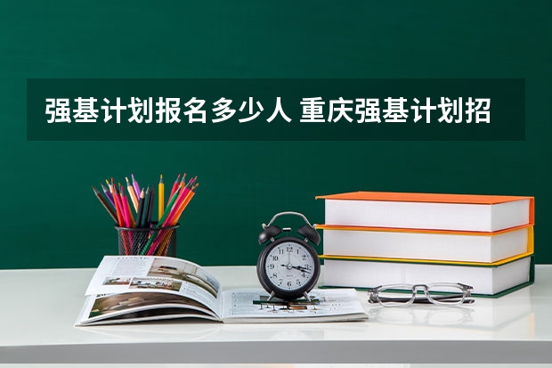 强基计划报名多少人 重庆强基计划招生人数