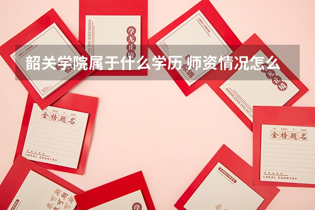 韶关学院属于什么学历 师资情况怎么样