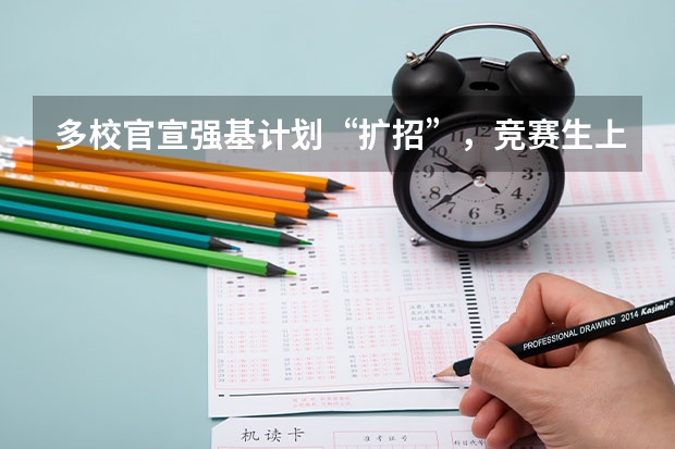 多校官宣强基计划“扩招”，竞赛生上名校的机会更大了！（强基计划各省录取人数）