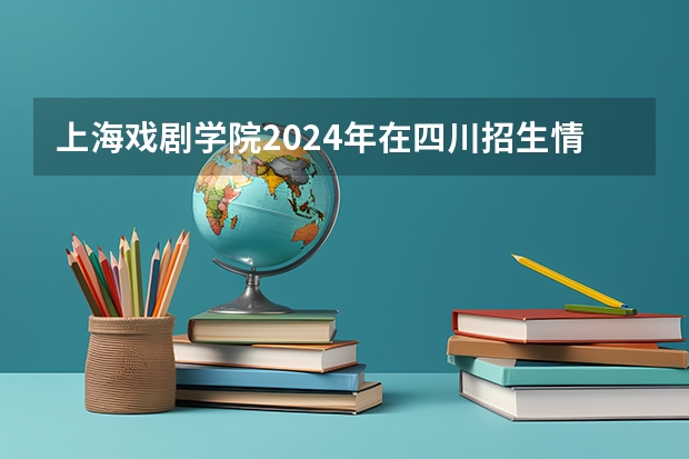 上海戏剧学院2024年在四川招生情况