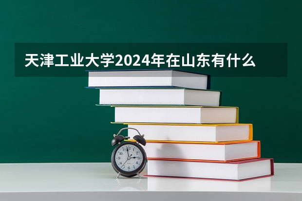 天津工业大学2024年在山东有什么招生计划