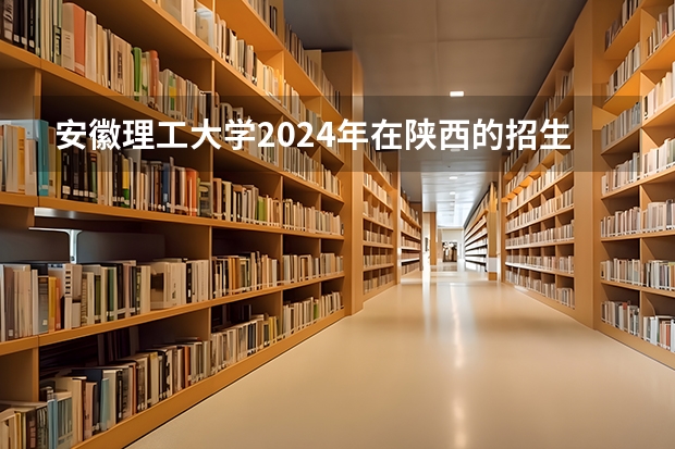 安徽理工大学2024年在陕西的招生情况