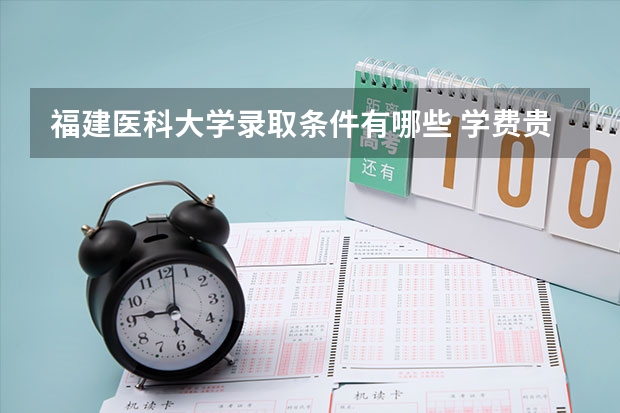 福建医科大学录取条件有哪些 学费贵吗？