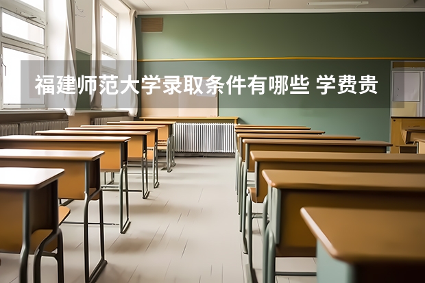 福建师范大学录取条件有哪些 学费贵吗？
