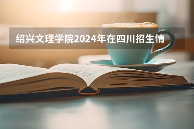 绍兴文理学院2024年在四川招生情况
