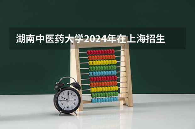 湖南中医药大学2024年在上海招生情况