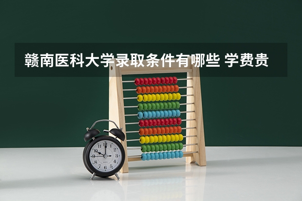 赣南医科大学录取条件有哪些 学费贵吗？