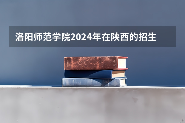 洛阳师范学院2024年在陕西的招生情况