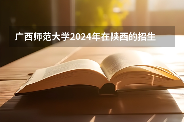 广西师范大学2024年在陕西的招生情况