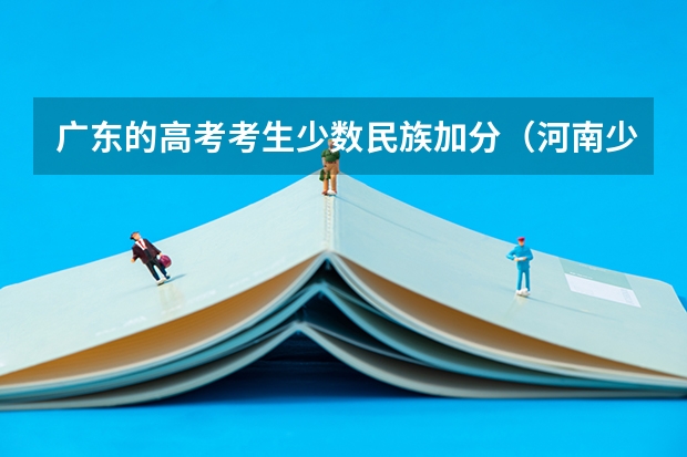 广东的高考考生少数民族加分（河南少数民族高考加分政策）