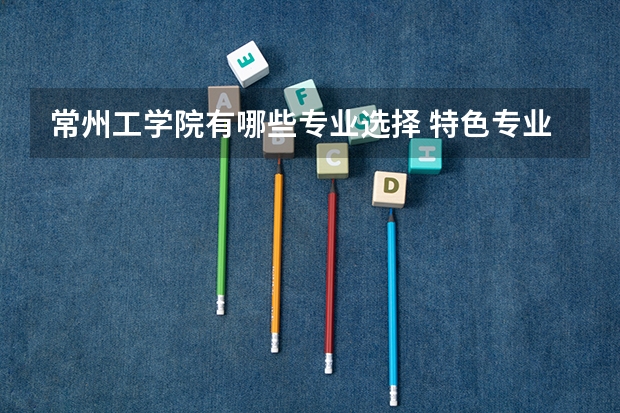 常州工学院有哪些专业选择 特色专业推荐