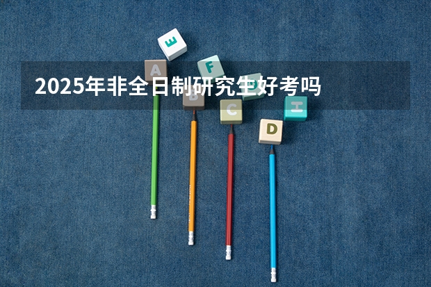 2025年非全日制研究生好考吗