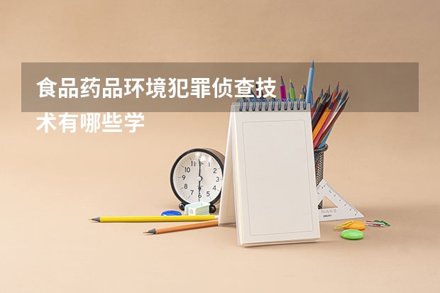 食品药品环境犯罪侦查技
术有哪些学校比较好
