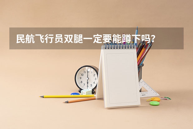 民航飞行员双腿一定要能蹲下吗？