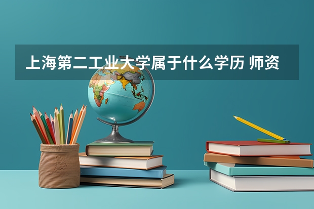 上海第二工业大学属于什么学历 师资情况怎么样