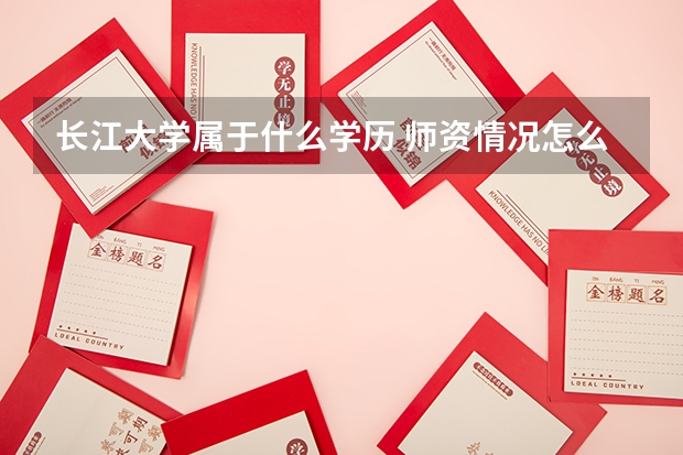 长江大学属于什么学历 师资情况怎么样