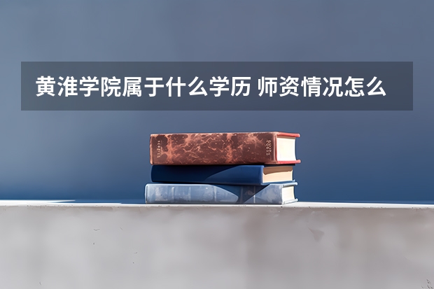 黄淮学院属于什么学历 师资情况怎么样