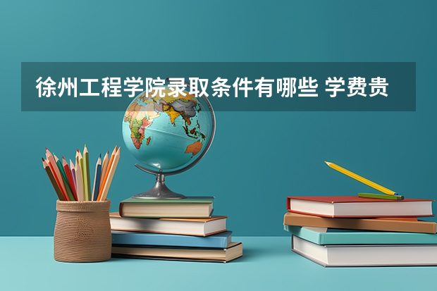 徐州工程学院录取条件有哪些 学费贵吗？