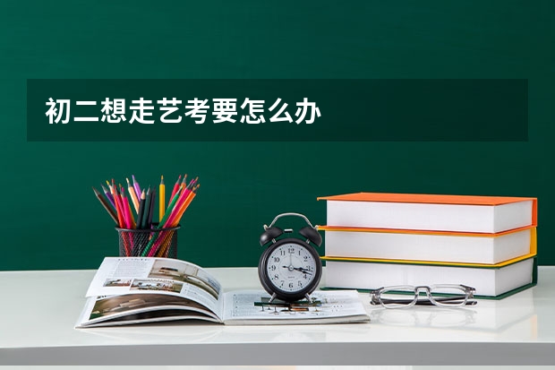 初二想走艺考要怎么办
