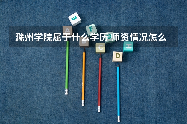 滁州学院属于什么学历 师资情况怎么样