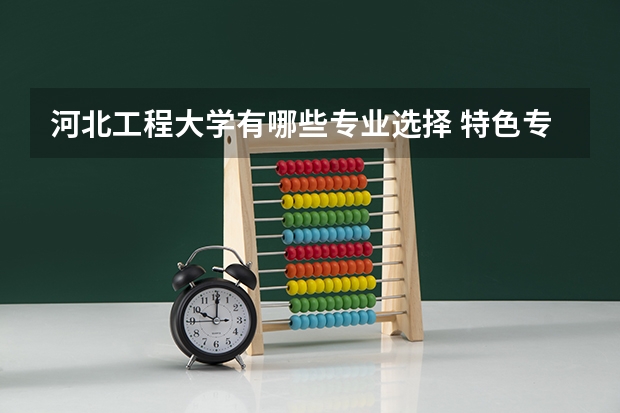 河北工程大学有哪些专业选择 特色专业推荐