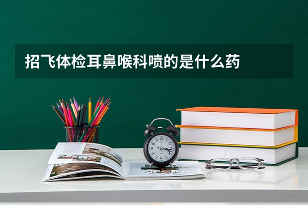 招飞体检耳鼻喉科喷的是什么药