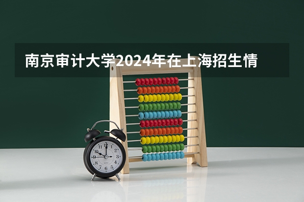 南京审计大学2024年在上海招生情况