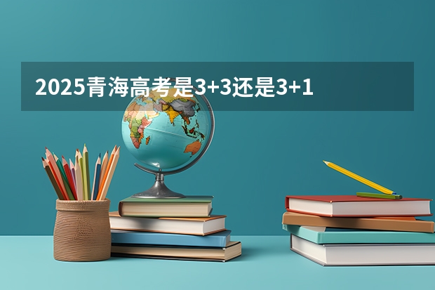 2025青海高考是3+3还是3+1+2模式？（2025宁夏高考是3+3还是3+1+2模式？）