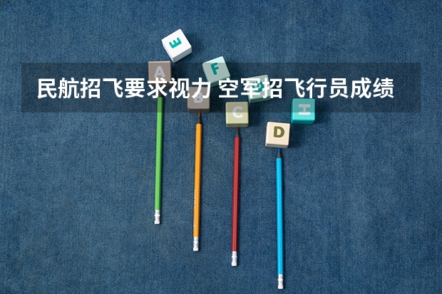 民航招飞要求视力 空军招飞行员成绩要求？