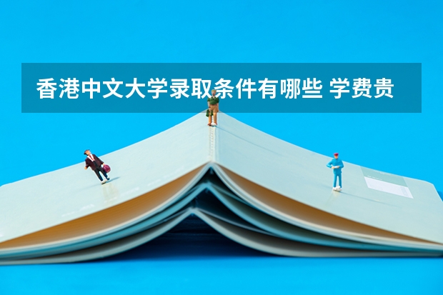 香港中文大学录取条件有哪些 学费贵吗？