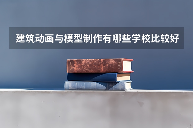 建筑动画与模型制作有哪些学校比较好
