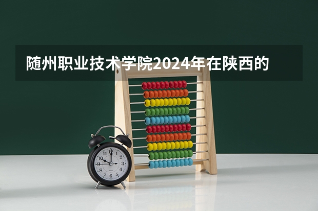 随州职业技术学院2024年在陕西的招生情况