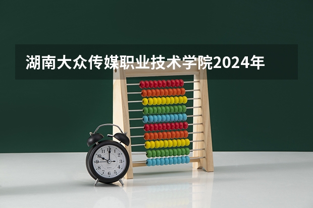 湖南大众传媒职业技术学院2024年在陕西的招生情况