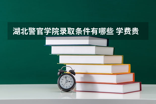 湖北警官学院录取条件有哪些 学费贵吗？