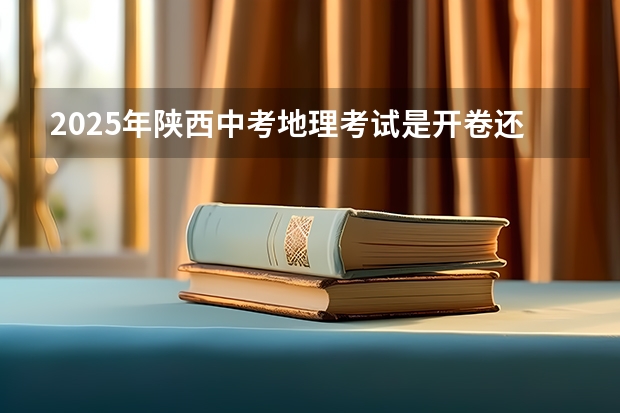 2025年陕西中考地理考试是开卷还是闭卷（陕西2025年随迁子女高考政策?）